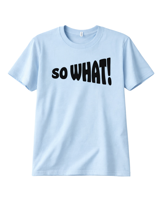 SO WHAT!